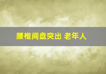 腰椎间盘突出 老年人